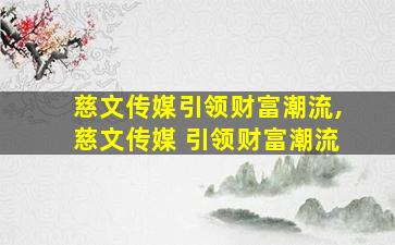 慈文传媒引领财富潮流,慈文传媒 引领财富潮流